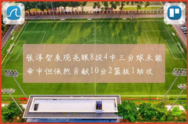 张淳智表现亮眼8投4中三分球未能命中但依然贡献10分2篮板1助攻