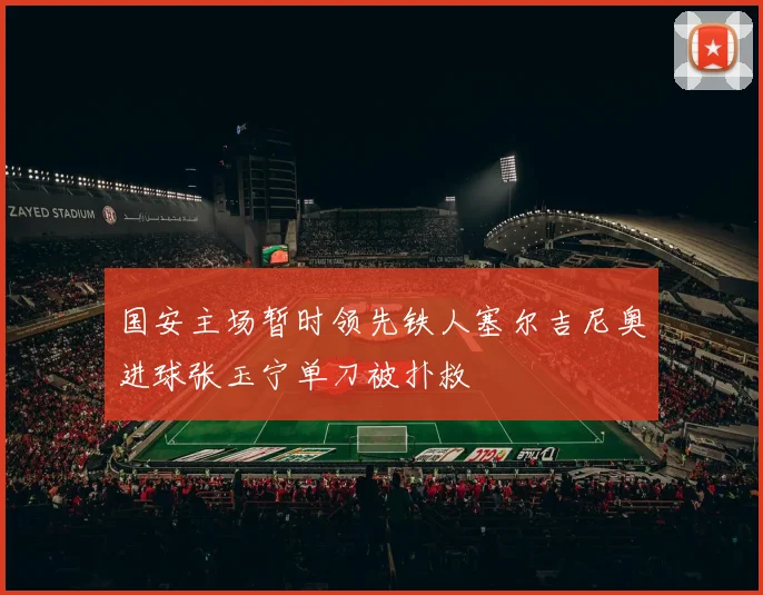 国安主场暂时领先铁人塞尔吉尼奥进球张玉宁单刀被扑救