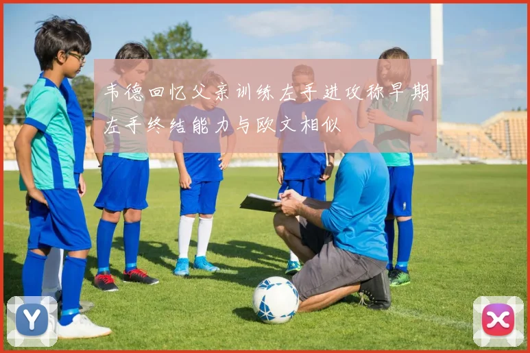 韦德回忆父亲训练左手进攻称早期左手终结能力与欧文相似