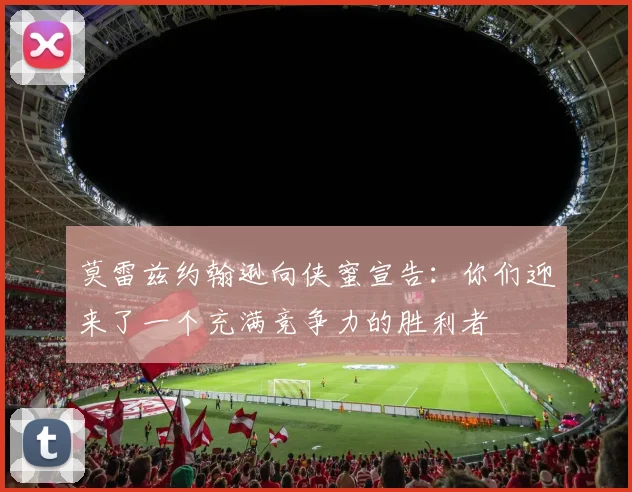 莫雷兹约翰逊向侠蜜宣告:你们迎来了一个充满竞争力的胜利者