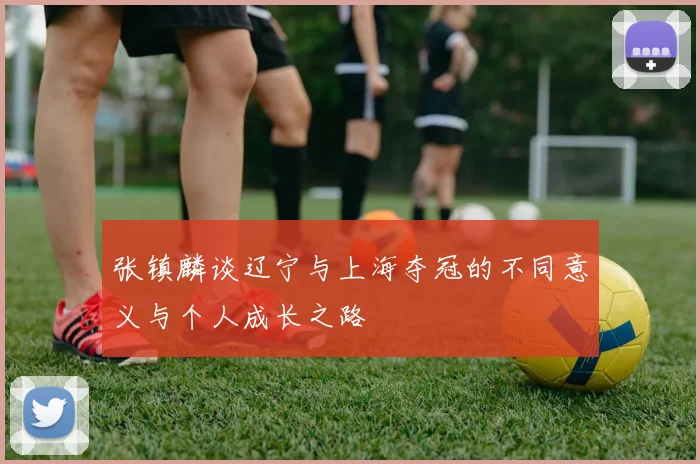 张镇麟谈辽宁与上海夺冠的不同意义与个人成长之路
