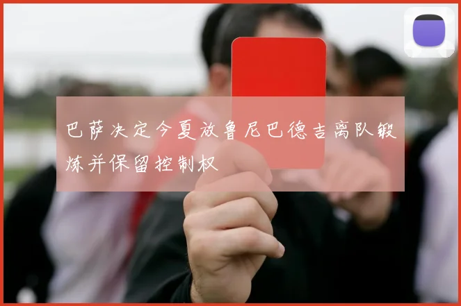 巴萨决定今夏放鲁尼巴德吉离队锻炼并保留控制权