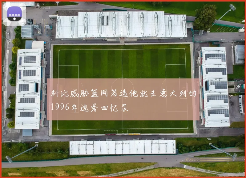 科比威胁篮网若选他就去意大利的1996年选秀回忆录